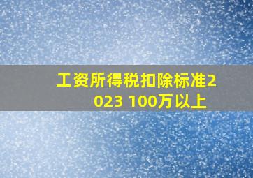 工资所得税扣除标准2023 100万以上